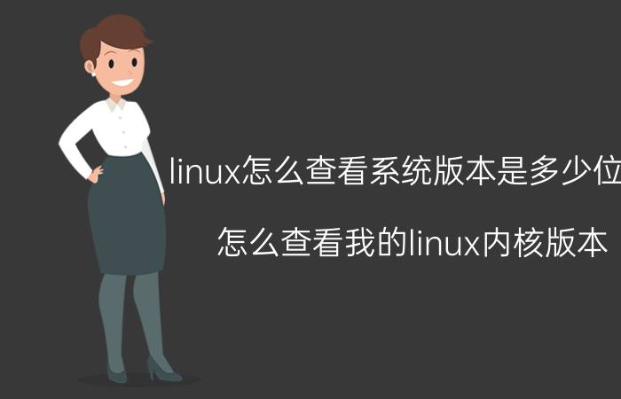 linux怎么查看系统版本是多少位的 怎么查看我的linux内核版本？